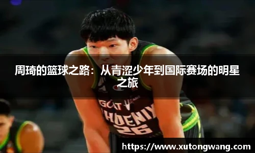 周琦的篮球之路：从青涩少年到国际赛场的明星之旅