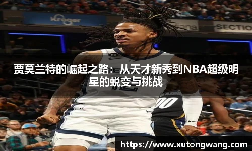 贾莫兰特的崛起之路：从天才新秀到NBA超级明星的蜕变与挑战