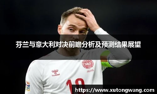 芬兰与意大利对决前瞻分析及预测结果展望
