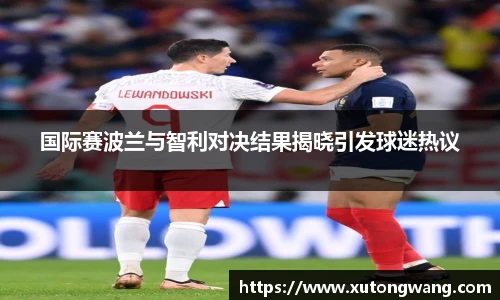 国际赛波兰与智利对决结果揭晓引发球迷热议