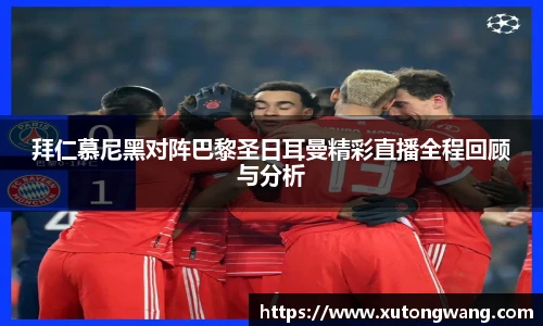 拜仁慕尼黑对阵巴黎圣日耳曼精彩直播全程回顾与分析