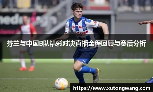 芬兰与中国B队精彩对决直播全程回顾与赛后分析