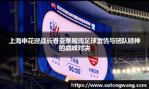 上海申花迎战长春亚泰展现足球激情与团队精神的巅峰对决
