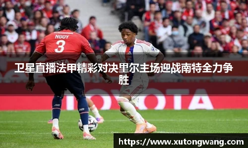 卫星直播法甲精彩对决里尔主场迎战南特全力争胜