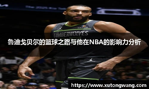 鲁迪戈贝尔的篮球之路与他在NBA的影响力分析